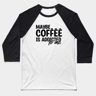 Maybe Coffee Is Addicted To Me Baseball T-Shirt